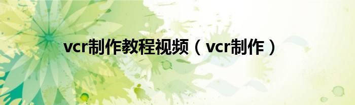  vcr制作教程视频（vcr制作）