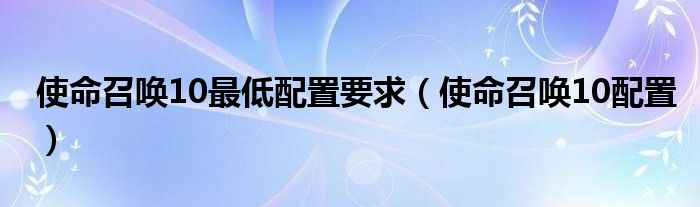  使命召唤10最低配置要求（使命召唤10配置）