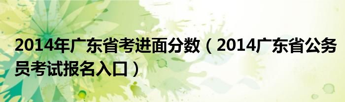  2014年广东省考进面分数（2014广东省公务员考试报名入口）