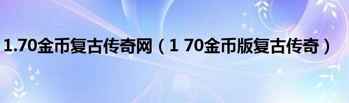  1.70金币复古传奇网（1 70金币版复古传奇）