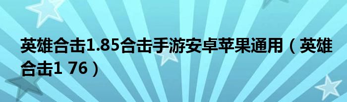  英雄合击1.85合击手游安卓苹果通用（英雄合击1 76）