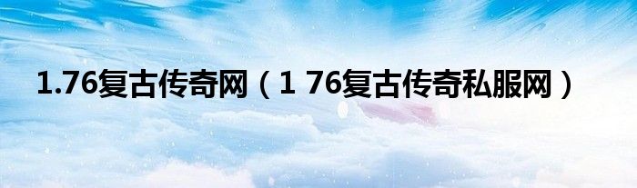  1.76复古传奇网（1 76复古传奇私服网）