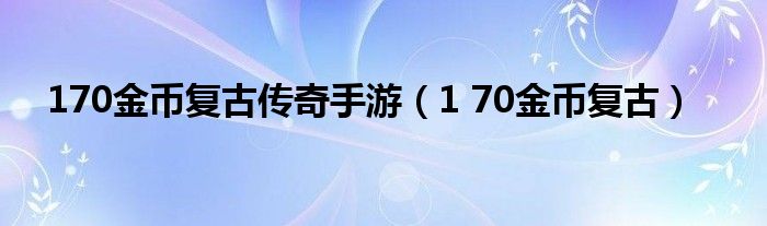  170金币复古传奇手游（1 70金币复古）