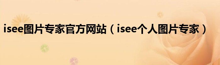  isee图片专家官方网站（isee个人图片专家）