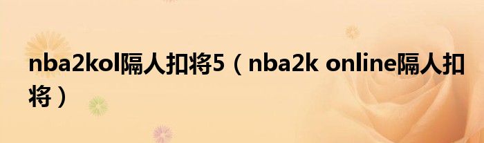  nba2kol隔人扣将5（nba2k online隔人扣将）