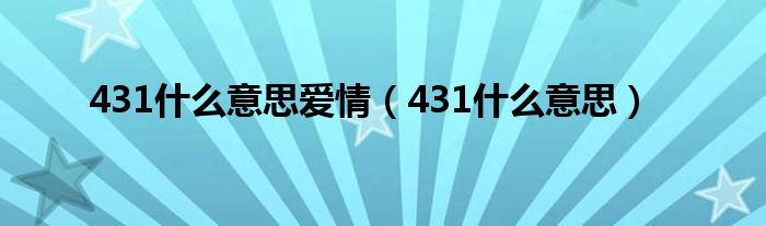  431什么意思爱情（431什么意思）