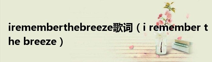  irememberthebreeze歌词（i remember the breeze）