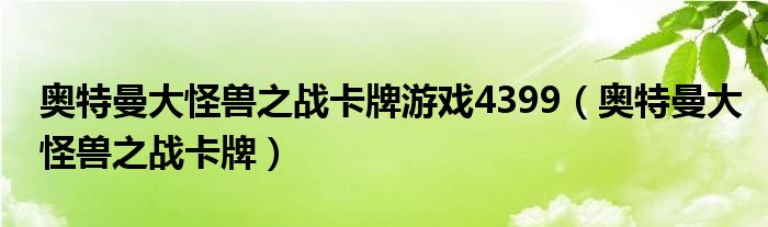  奥特曼大怪兽之战卡牌游戏4399（奥特曼大怪兽之战卡牌）