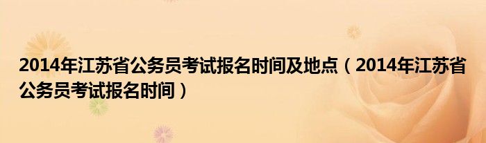  2014年江苏省公务员考试报名时间及地点（2014年江苏省公务员考试报名时间）