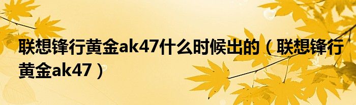  联想锋行黄金ak47什么时候出的（联想锋行黄金ak47）