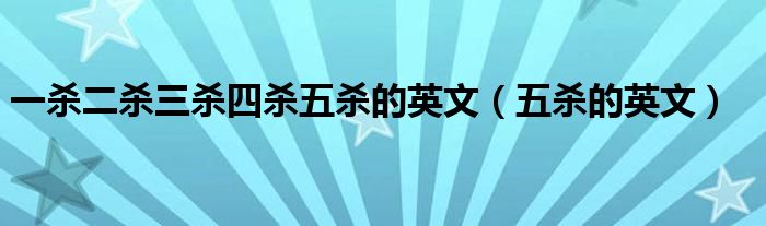  一杀二杀三杀四杀五杀的英文（五杀的英文）