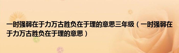  一时强弱在于力万古胜负在于理的意思三年级（一时强弱在于力万古胜负在于理的意思）