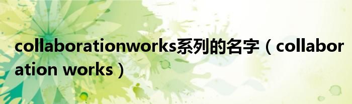  collaborationworks系列的名字（collaboration works）