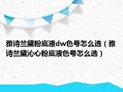 雅诗兰黛粉底液dw色号怎么选（雅诗兰黛沁心粉底液色号怎么选）