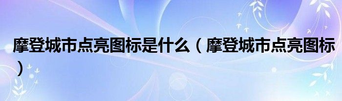 摩登城市点亮图标是什么（摩登城市点亮图标）