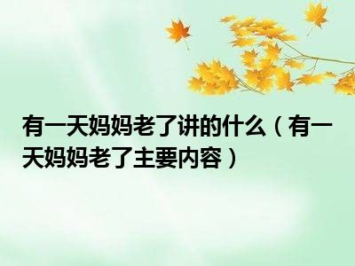 有一天妈妈老了讲的什么（有一天妈妈老了主要内容）