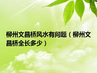 柳州文昌桥风水有问题（柳州文昌桥全长多少）