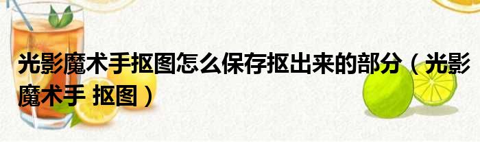 光影魔术手抠图怎么保存抠出来的部分（光影魔术手 抠图）