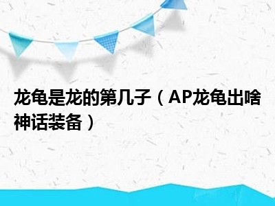 龙龟是龙的第几子（AP龙龟出啥神话装备）