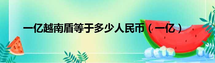 一亿越南盾等于多少人民币（一亿）