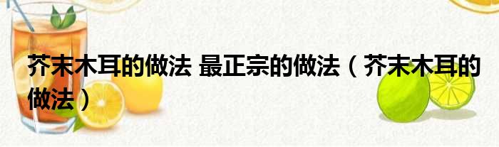 芥末木耳的做法 最正宗的做法（芥末木耳的做法）