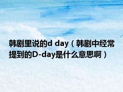 韩剧里说的d day（韩剧中经常提到的D-day是什么意思啊）