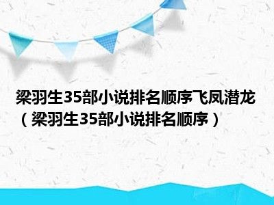 梁羽生35部小说排名顺序飞凤潜龙（梁羽生35部小说排名顺序）