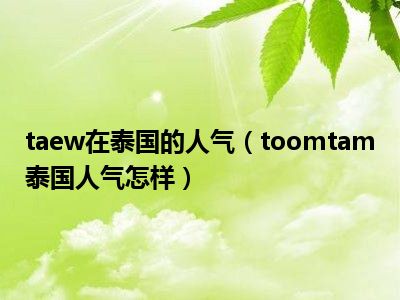 taew在泰国的人气（toomtam泰国人气怎样）