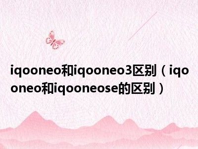 iqooneo和iqooneo3区别（iqooneo和iqooneose的区别）