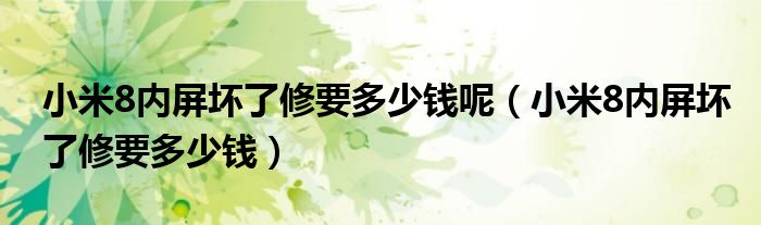  小米8内屏坏了修要多少钱呢（小米8内屏坏了修要多少钱）