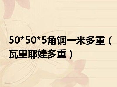 50*50*5角钢一米多重（瓦里耶娃多重）