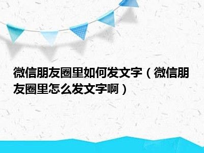 微信朋友圈里如何发文字（微信朋友圈里怎么发文字啊）