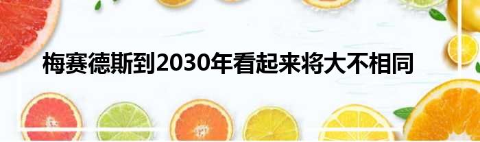 梅赛德斯到2030年看起来将大不相同