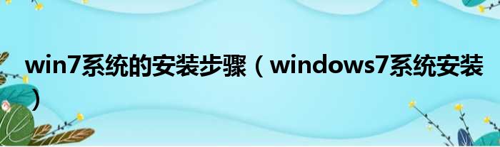 win7系统的安装步骤（windows7系统安装）