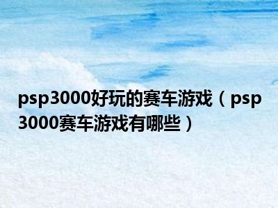 psp3000好玩的赛车游戏（psp3000赛车游戏有哪些）