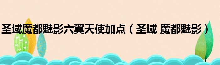 圣域魔都魅影六翼天使加点（圣域 魔都魅影）