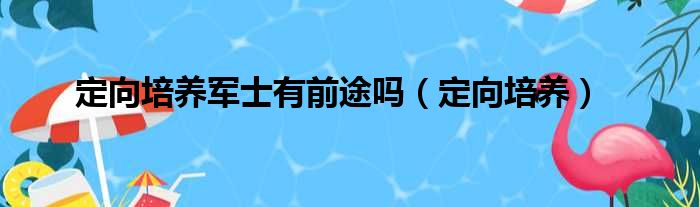 定向培养军士有前途吗（定向培养）