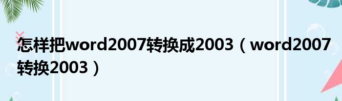 怎样把word2007转换成2003（word2007转换2003）