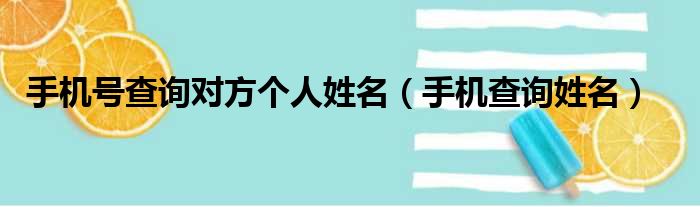 手机号查询对方个人姓名（手机查询姓名）