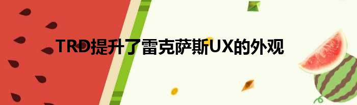 TRD提升了雷克萨斯UX的外观