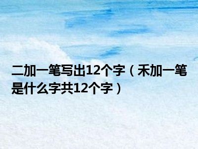 二加一笔写出12个字（禾加一笔是什么字共12个字）