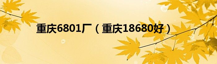  重庆6801厂（重庆18680好）