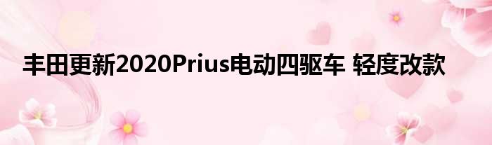 丰田更新2020Prius电动四驱车 轻度改款