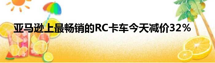 亚马逊上最畅销的RC卡车今天减价32％