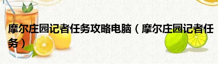 摩尔庄园记者任务攻略电脑（摩尔庄园记者任务）