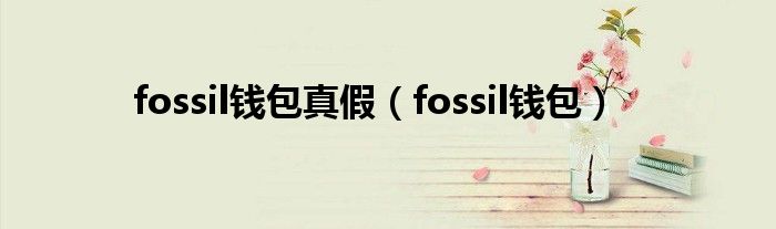  fossil钱包真假（fossil钱包）