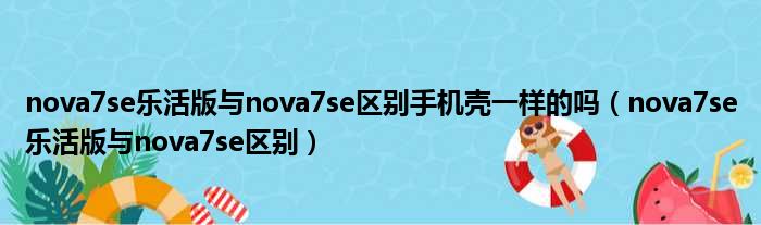 nova7se乐活版与nova7se区别手机壳一样的吗（nova7se乐活版与nova7se区别）