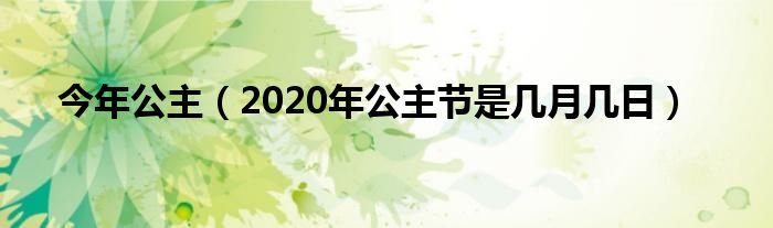  今年公主（2020年公主节是几月几日）