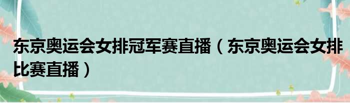 东京奥运会女排冠军赛直播（东京奥运会女排比赛直播）