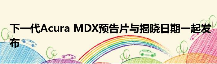 下一代Acura MDX预告片与揭晓日期一起发布